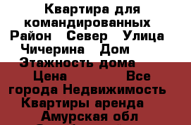 Квартира для командированных › Район ­ Север › Улица ­ Чичерина › Дом ­ 20 › Этажность дома ­ 9 › Цена ­ 15 000 - Все города Недвижимость » Квартиры аренда   . Амурская обл.,Октябрьский р-н